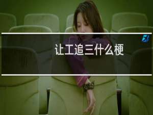 让工追三什么梗？什么梗