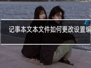 记事本文本文件如何更改设置编码