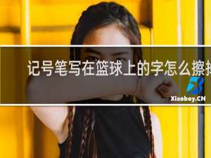 记号笔写在篮球上的字怎么擦掉