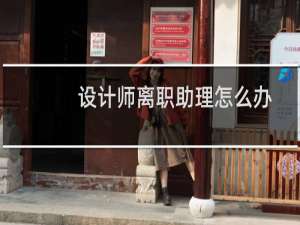 设计师离职助理怎么办