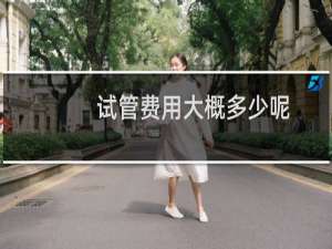试管费用大概多少呢（试管费用大概多少钱啊）