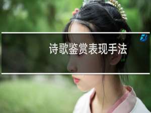 诗歌鉴赏表现手法（诗歌鉴赏中的表现手法都有哪些）