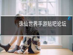 诛仙世界手游贴吧论坛