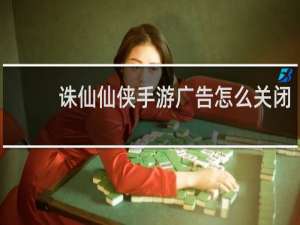 诛仙仙侠手游广告怎么关闭