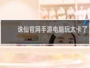 诛仙官网手游电脑玩太卡了