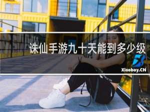 诛仙手游九十天能到多少级
