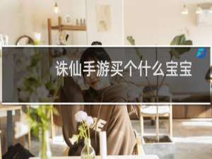 诛仙手游买个什么宝宝