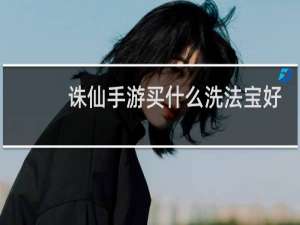 诛仙手游买什么洗法宝好