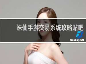 诛仙手游交易系统攻略贴吧