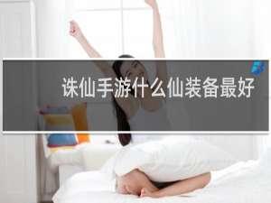 诛仙手游什么仙装备最好