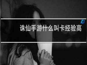 诛仙手游什么叫卡经验高