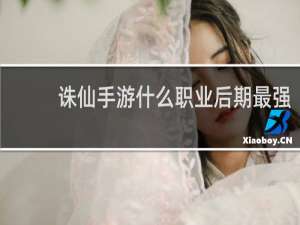 诛仙手游什么职业后期最强