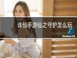 诛仙手游仙之守护怎么玩