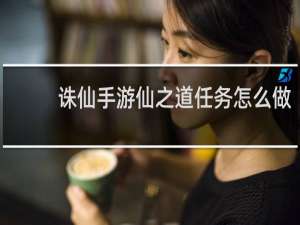 诛仙手游仙之道任务怎么做