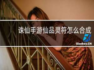 诛仙手游仙品灵符怎么合成