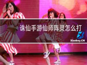 诛仙手游仙师阵灵怎么打