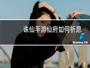 诛仙手游仙府如何祈愿