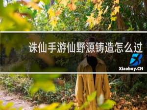 诛仙手游仙野源铸造怎么过