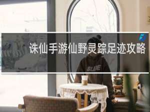 诛仙手游仙野灵踪足迹攻略