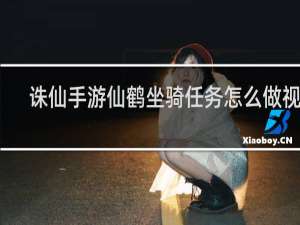 诛仙手游仙鹤坐骑任务怎么做视频
