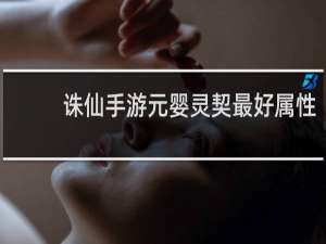 诛仙手游元婴灵契最好属性