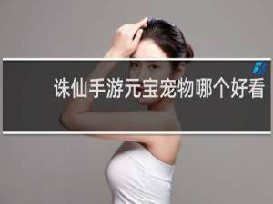 诛仙手游元宝宠物哪个好看