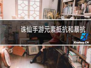 诛仙手游元素抵抗和暴抗
