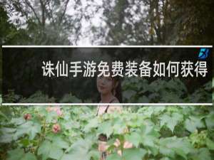 诛仙手游免费装备如何获得
