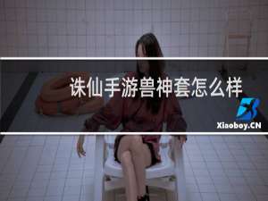 诛仙手游兽神套怎么样