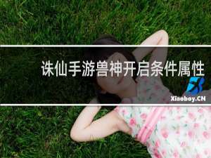 诛仙手游兽神开启条件属性