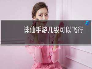 诛仙手游几级可以飞行
