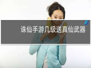 诛仙手游几级送真仙武器