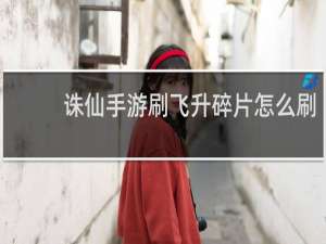 诛仙手游刷飞升碎片怎么刷