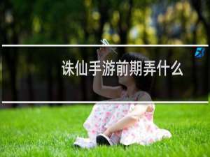 诛仙手游前期弄什么