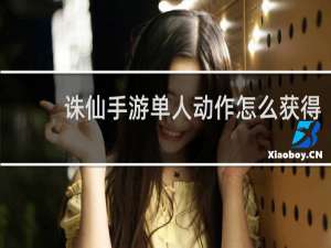 诛仙手游单人动作怎么获得