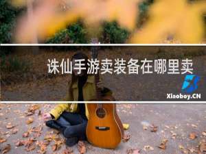 诛仙手游卖装备在哪里卖