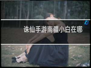 诛仙手游南疆小白在哪