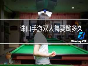 诛仙手游双人舞要跳多久
