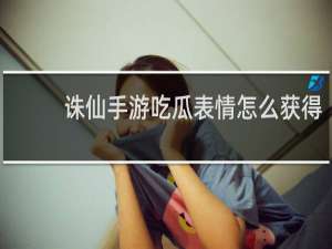 诛仙手游吃瓜表情怎么获得