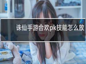 诛仙手游合欢pk技能怎么放