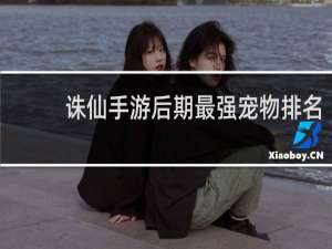 诛仙手游后期最强宠物排名