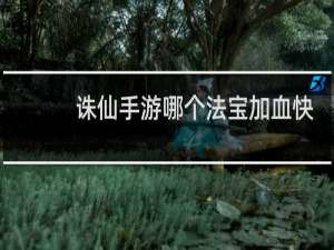 诛仙手游哪个法宝加血快
