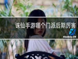 诛仙手游哪个门派后期厉害