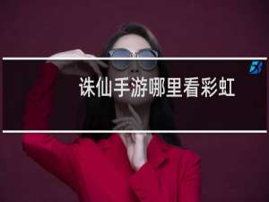 诛仙手游哪里看彩虹
