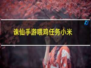 诛仙手游喂鸡任务小米