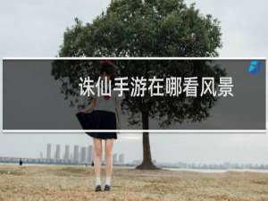 诛仙手游在哪看风景