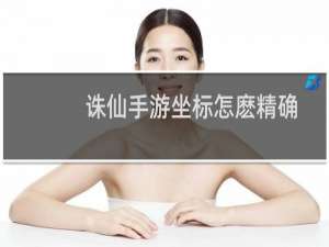 诛仙手游坐标怎麽精确