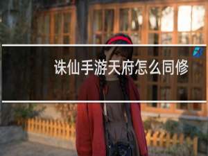 诛仙手游天府怎么同修