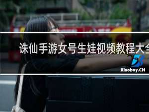 诛仙手游女号生娃视频教程大全