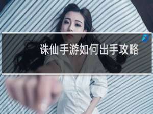 诛仙手游如何出手攻略